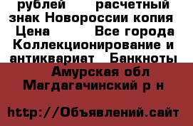 100 рублей 2015 расчетный знак Новороссии копия › Цена ­ 100 - Все города Коллекционирование и антиквариат » Банкноты   . Амурская обл.,Магдагачинский р-н